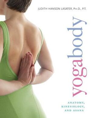 Yogabody: Anatomy, Kinesiology, and Asana by Judith Hanson Lasater