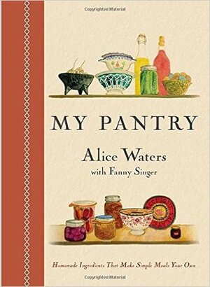 My Pantry: Homemade Ingredients That Make Simple Meals Your Own by Alice Waters