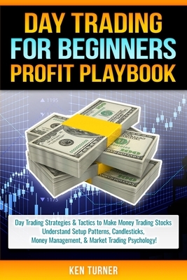 Day Trading Profit Playbook: Day Trading Strategies & Tactics to Make Money Trading Stocks Understand Setup Patterns, Candlesticks, Money Managemen by Ken Turner