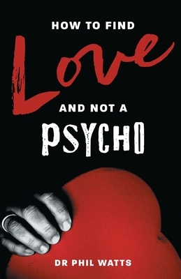 How to Find Love and Not a Psycho by Phil Watts