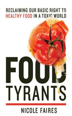 Food Tyrants: Fight for Your Right to Healthy Food in a Toxic World by Nicole Faires