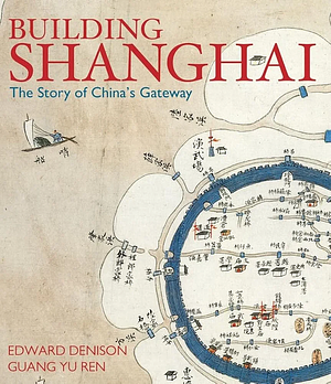 Building Shanghai: The Story of China's Gateway by Guang Yu Ren, Edward Denison
