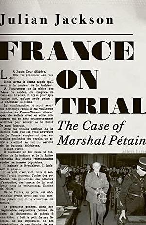 France on Trial: The Case of Marshal Pétain by Julian T. Jackson, Julian T. Jackson