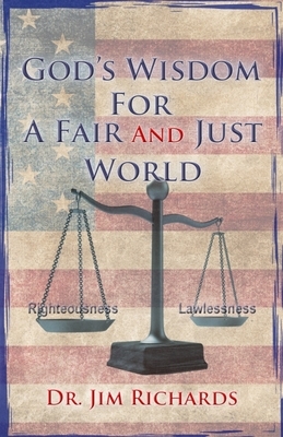 God's Wisdom for a Fair and Just World: The Simple Truth That Can Bring Peace, Safety, and Justice to Our World by Jim Richards