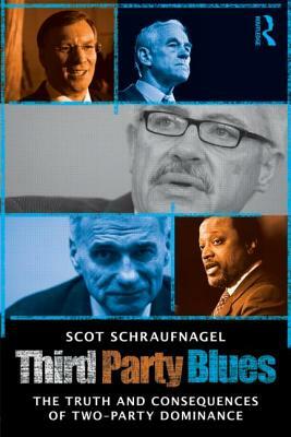 Third Party Blues: The Truth and Consequences of Two-Party Dominance by Scot Schraufnagel