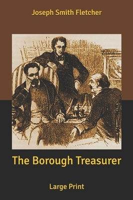 The Borough Treasurer: Large Print by Joseph Smith Fletcher