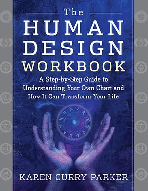 The Human Design Workbook: A Step by Step Guide to Understanding Your Own Chart and How It Can Transform Your Life by Karen Parker