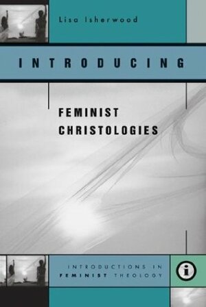 Introducing Feminist Christologies by Lisa Isherwood