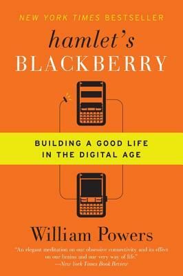 Hamlet's Blackberry: Building a Good Life in the Digital Age by William Powers