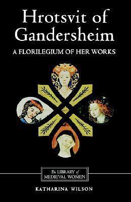 Hrotsvit of Gandersheim: A Florilegium of her Works by Katharina M. Wilson, Hrotsvitha, Hrotsvitha