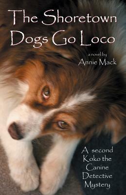 The Shoretown Dogs Go Loco: A Koko the Canine Detective Mystery by Annie Mack