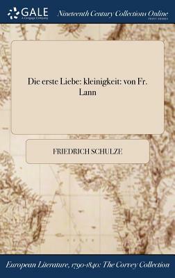 Die Erste Liebe: Kleinigkeit: Von Fr. Lann by Friedrich Schulze