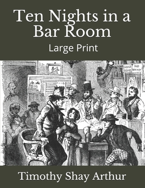 Ten Nights in a Bar Room: Large Print by Timothy Shay Arthur