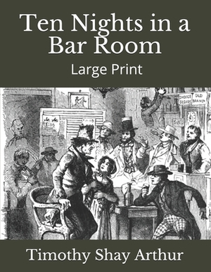 Ten Nights in a Bar Room: Large Print by Timothy Shay Arthur