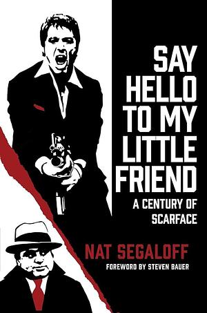 Say Hello to My Little Friend: A Century of Scarface by Nat Segaloff