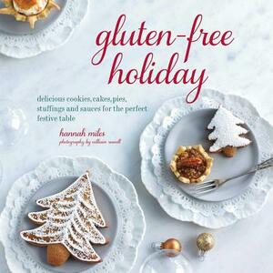 Gluten-Free Holiday: Cookies, Cakes, Pies, Stuffings & Sauces for the Perfect Festive Table by Hannah Miles