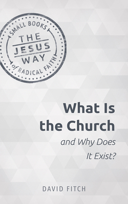 What Is the Church and Why Does It Exist? by David Fitch