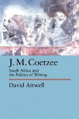 J.M. Coetzee: South Africa and the Politics of Writing by David Attwell