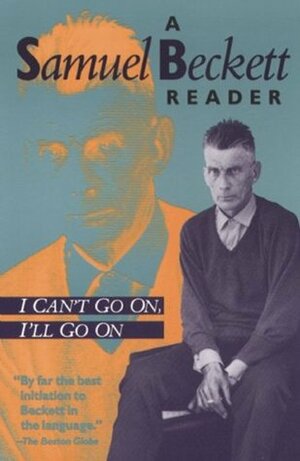 I Can't Go On, I'll Go On: A Samuel Beckett Reader by Samuel Beckett