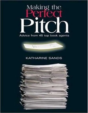 Making the Perfect Pitch: Advice from 45 Top Book Agents by Katharine Sands