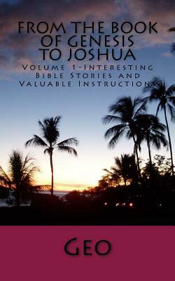 From the Book of Genesis to Joshua: Volume 1- Interesting Bible Stories and Valuable Instructions by Geo