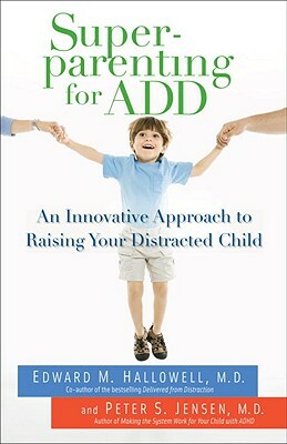 Superparenting for ADD: An Innovative Approach to Raising Your Distracted Child by Peter S. Jensen, Edward M. Hallowell