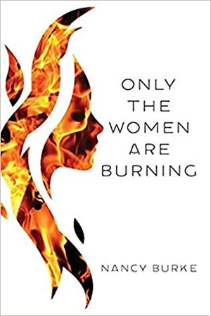 Only the Women are Burning by Nancy Burke