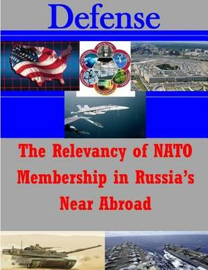The Relevancy of NATO Membership in Russia's Near Abroad by U. S. Army War College