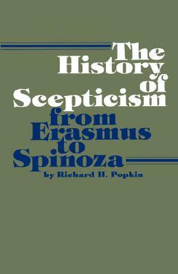 The History of Scepticism from Erasmus to Spinoza by Richard H. Popkin