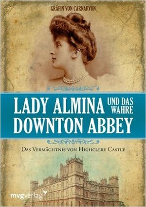 Lady Almina und das wahre Downton Abbey: Das Vermächtnis von Highclere Castle by Fiona Carnarvon