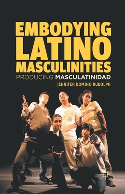 Embodying Latino Masculinities: Producing Masculatinidad by J. Rudolph
