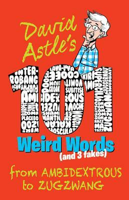101 Weird Words (and 3 Fakes): From Ambidextrous to Zugzwang by David Astle