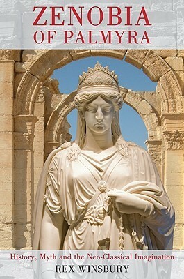 Zenobia of Palmyra: History, Myth and the Neo-Classical Imagination by Rex Winsbury