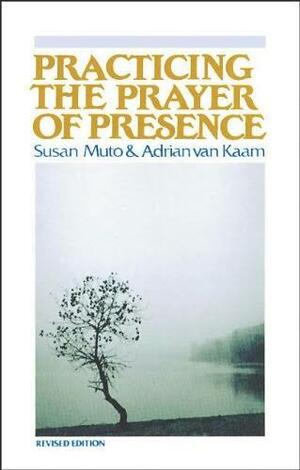 Practicing the Prayer of Presence by Susan Muto, Adrian van Kaam
