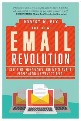 The New Email Revolution: Save Time, Make Money, and Write Emails People Actually Want to Read! by Robert W. Bly