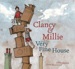 Clancy and Millie and the Very Fine House by Libby Gleeson, Freya Blackwood