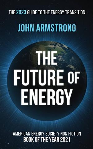 The Future of Energy: The 2023 Guide to the Energy Transition by John Armstrong