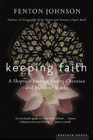 Keeping Faith: A Skeptic's Journey Among Christian and Buddhist Monks by Fenton Johnson, Fenton Johnson