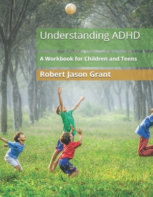 Understanding ADHD: A Workbook for Children and Teens by Robert Jason Grant