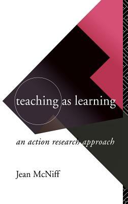 Teaching as Learning: An Action Research Approach by Jean McNiff