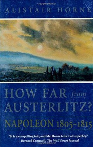 How Far from Austerlitz? Napoleon 1805-1815 by Alistair Horne