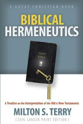 Biblical Hermeneutics: A Treatise on the Interpretation of the Old and New Testament by Milton S. Terry, Michael Rotolo
