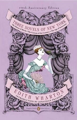 Three Novels of New York: The House of Mirth, The Custom of the Country, The Age of Innocence by Edith Wharton