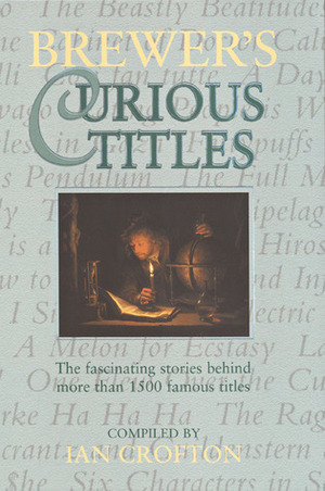 Brewer's Curious Titles: The Fascinating Stories Behind More Than 1500 Famous Titles by Ian Crofton