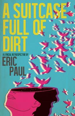 A Suitcase Full of Dirt: A Lyrical Retrospective by Eric Paul