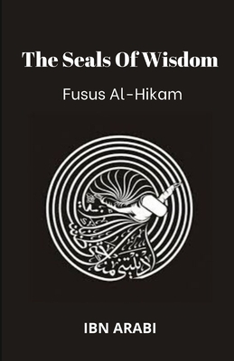 Fusus Al-Hikam: The Seals of Wisdom by Muhyiddin Ibn Arabi