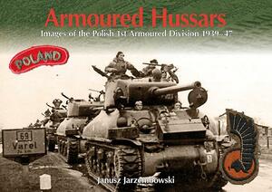 Armoured Hussars: Images of the 1st Polish Armoured Division 1939-47 by Janusz Jarzembowski