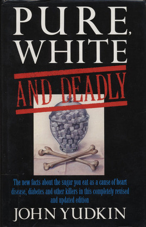 Pure, White and Deadly: The new facts about the sugar you eat as a cause of heart disease, diabetes and other killers by John Yudkin