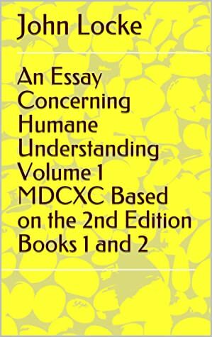 An Essay Concerning Humane Understanding Volume 1 MDCXC Based on the 2nd Edition Books 1 and 2 by John Locke