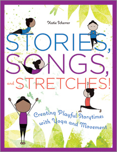 Stories, Songs, and Stretches!: Creating Playful Storytimes with Yoga and Movement by Katie Scherrer